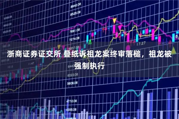 浙商证券证交所 叠纸诉祖龙案终审落槌，祖龙被强制执行