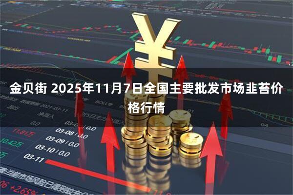 金贝街 2025年11月7日全国主要批发市场韭苔价格行情