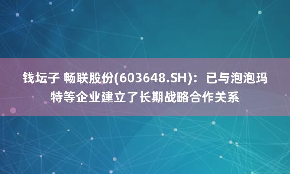 钱坛子 畅联股份(603648.SH)：已与泡泡玛特等企业建立了长期战略合作关系