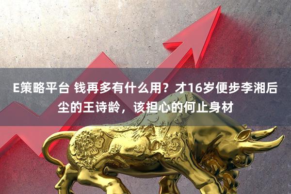 E策略平台 钱再多有什么用？才16岁便步李湘后尘的王诗龄，该担心的何止身材