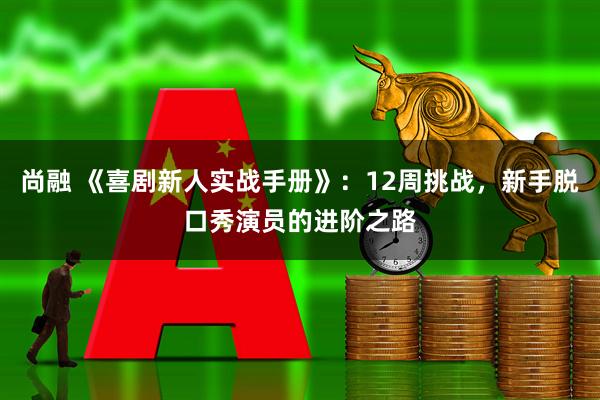 尚融 《喜剧新人实战手册》：12周挑战，新手脱口秀演员的进阶之路