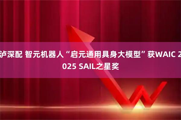 泸深配 智元机器人“启元通用具身大模型”获WAIC 2025 SAIL之星奖